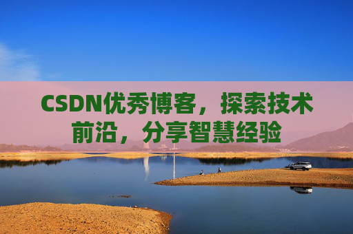CSDN优秀博客,探索技术前沿,分享智慧经验