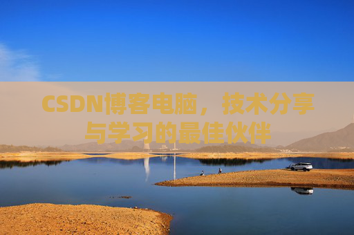 CSDN博客电脑，技术分享与学习的最佳伙伴